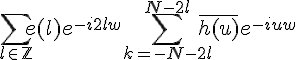 \Large \Bigsum_{l\in\mathbb{Z}}e(l)e^{-i2lw}\Bigsum_{k=-N-2l}^{N-2l}\bar{h(u)}e^{-iuw}